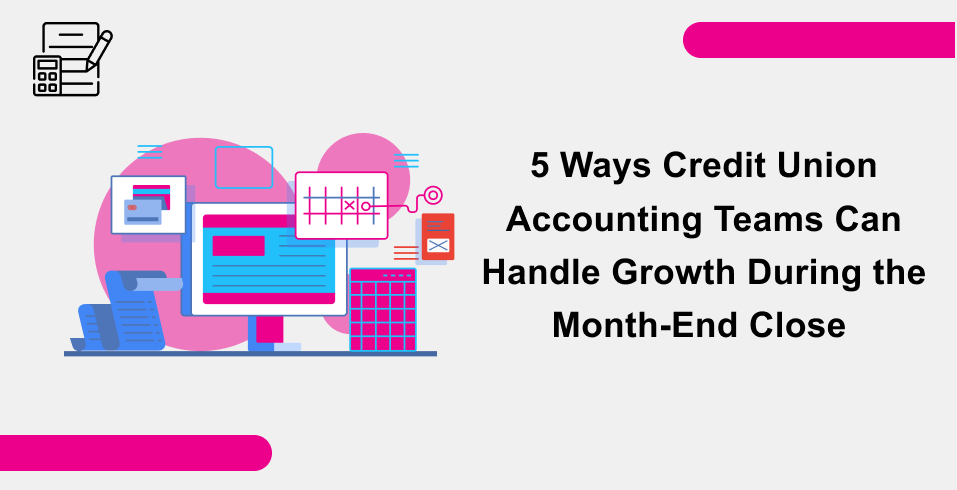 5 Ways Credit Union Accounting Teams Can Handle Growth During the Month-End Close