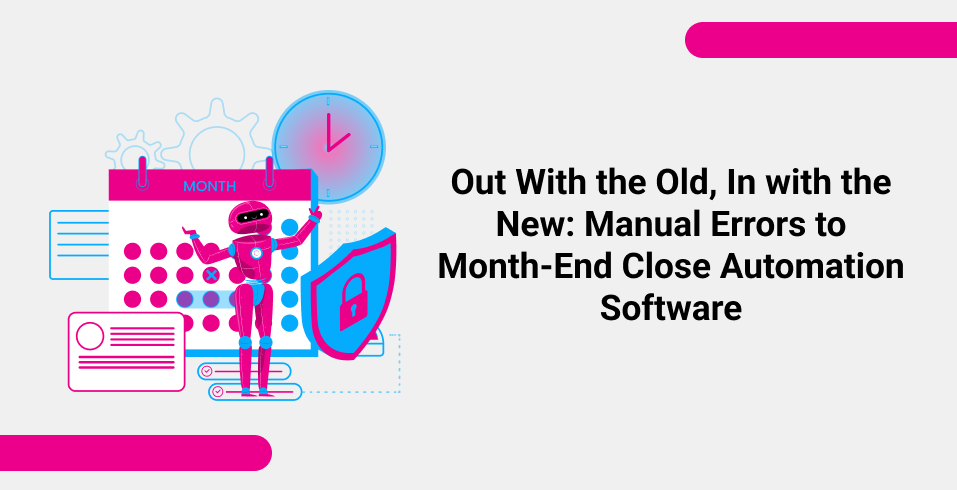 Out With the Old, In with the New Manual Errors to Month-End Close Automation Software