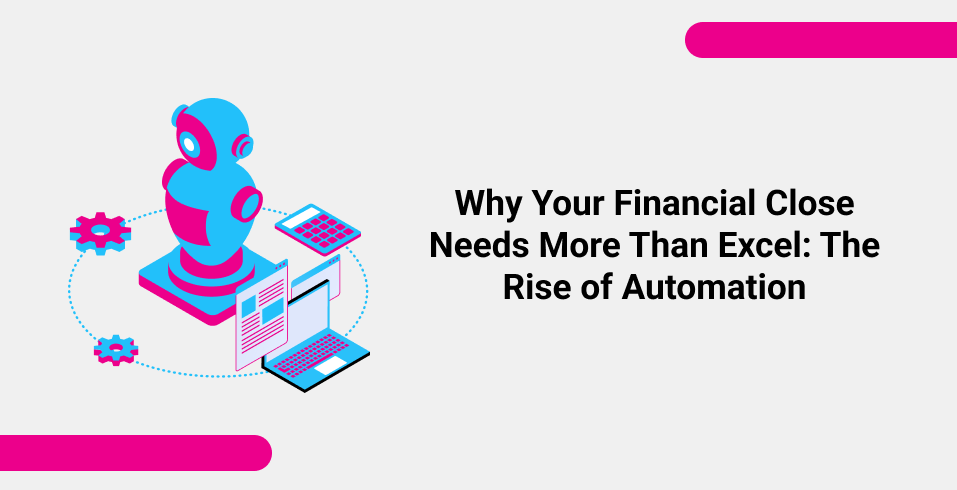 Why Your Financial Close Needs More Than Excel The Rise of Automation